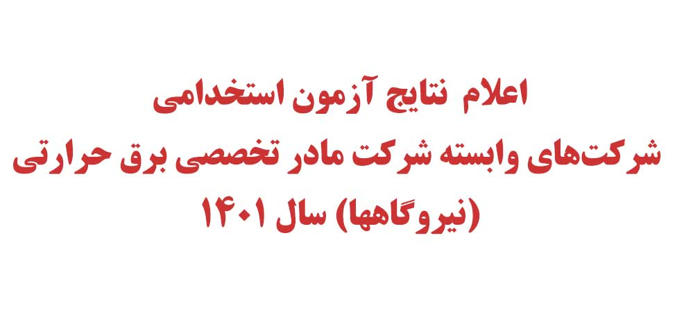 اعلام نتایج آزمون استخدامی شرکت‌های وابسته (نیروگاه‌ها) شرکت مادرتخصصی برق حرارتی